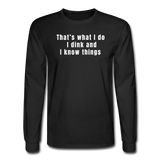 black / S That's what I do. I dink and I know things. - Men's Long Sleeve Tee