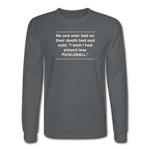 charcoal / S No one ever said I wish I'd played less pickleball.  - Men's Long Sleeve Tee