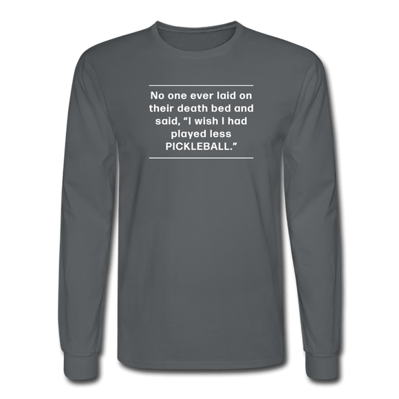 charcoal / S No one ever said I wish I'd played less pickleball.  - Men's Long Sleeve Tee