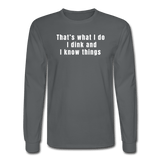 charcoal / S That's what I do. I dink and I know things. - Men's Long Sleeve Tee