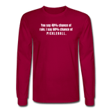 dark red / S You say 40% of rain. I say 60% chance of pickleball. - Men's Long Sleeve Tee
