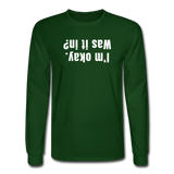 forest green / S I'm okay. Was it in? - Men's Long Sleeve Tee