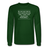 forest green / S No one ever said I wish I'd played less pickleball.  - Men's Long Sleeve Tee