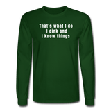 forest green / S That's what I do. I dink and I know things. - Men's Long Sleeve Tee