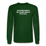 forest green / S You say 40% of rain. I say 60% chance of pickleball. - Men's Long Sleeve Tee