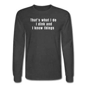 heather black / S That's what I do. I dink and I know things. - Men's Long Sleeve Tee