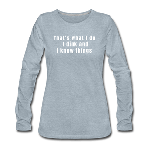 heather ice blue / S I dink and I know things - Women's Long Sleeve Tee