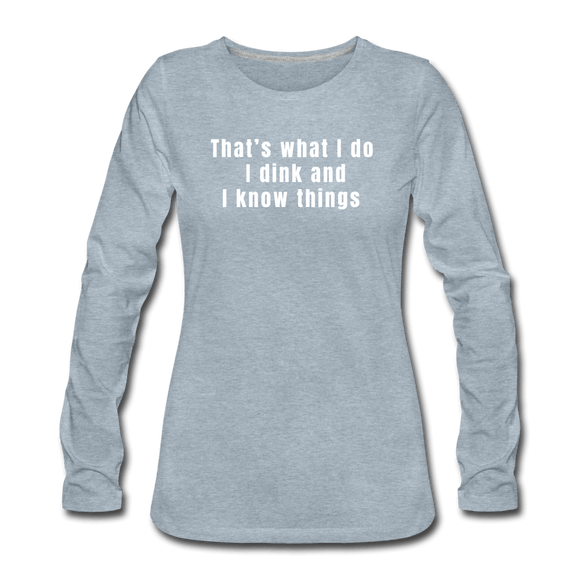 heather ice blue / S I dink and I know things - Women's Long Sleeve Tee