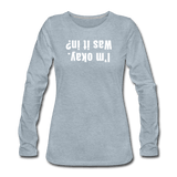 heather ice blue / S I'm okay. Was it in? - Women's Premium Long Sleeve Tee