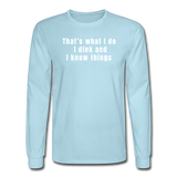 powder blue / S That's what I do. I dink and I know things. - Men's Long Sleeve Tee