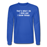 royal blue / S That's what I do. I dink and I know things. - Men's Long Sleeve Tee